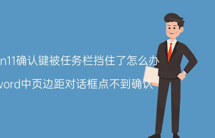 win11确认键被任务栏挡住了怎么办 word中页边距对话框点不到确认，被菜单栏堵住了？